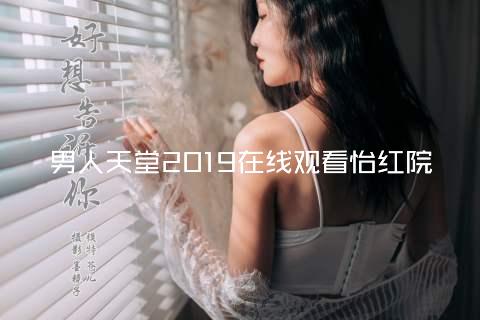 男人天堂2019在线观看怡红院